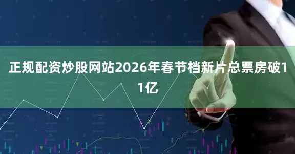 正规配资炒股网站2026年春节档新片总票房破11亿