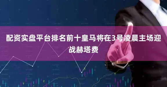 配资实盘平台排名前十皇马将在3号凌晨主场迎战赫塔费